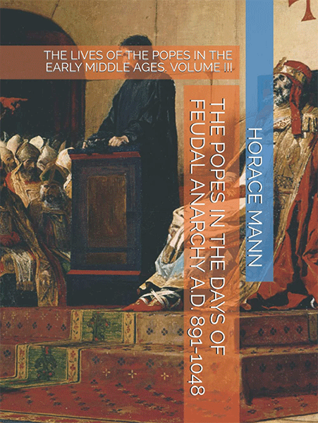 THE POPES IN THE DAYS OF FEUDAL ANARCHY A.D. 891-1048: THE LIVES OF THE POPES IN THE EARLY MIDDLE AGES. VOLUME III